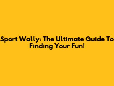 Sport Wally: The Ultimate Guide To Finding Your Fun!