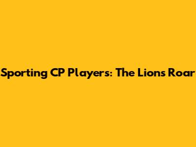 Sporting CP Players: The Lions' Roar