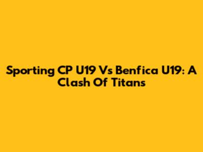 Sporting CP U19 Vs Benfica U19: A Clash Of Titans