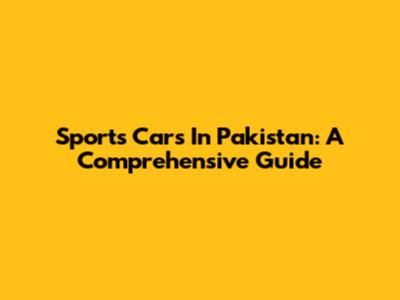 Sports Cars In Pakistan: A Comprehensive Guide