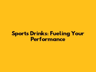 Sports Drinks: Fueling Your Performance