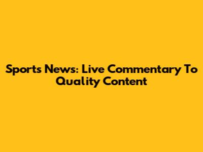 Sports News: Live Commentary To Quality Content