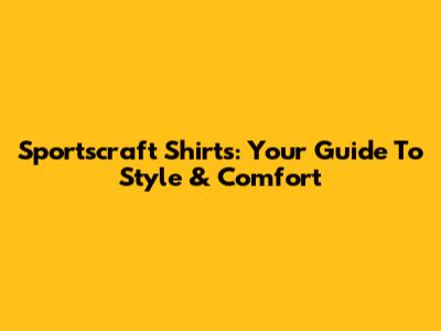 Sportscraft Shirts: Your Guide To Style & Comfort