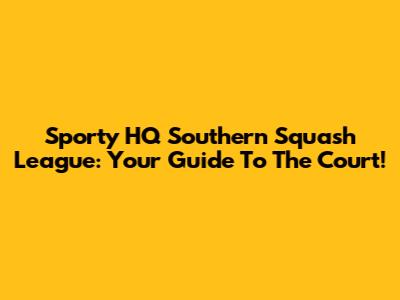 Sporty HQ Southern Squash League: Your Guide To The Court!