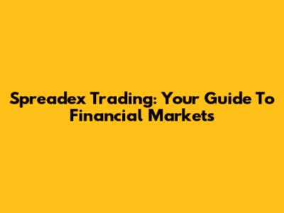 Spreadex Trading: Your Guide To Financial Markets