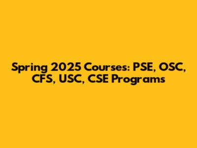 Spring 2025 Courses: PSE, OSC, CFS, USC, CSE Programs