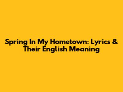 Spring In My Hometown: Lyrics & Their English Meaning