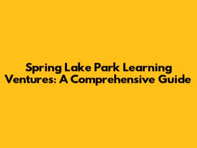 Spring Lake Park Learning Ventures: A Comprehensive Guide
