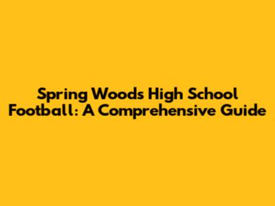 Spring Woods High School Football: A Comprehensive Guide