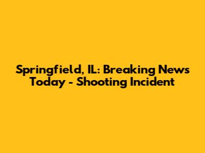 Springfield, IL: Breaking News Today - Shooting Incident