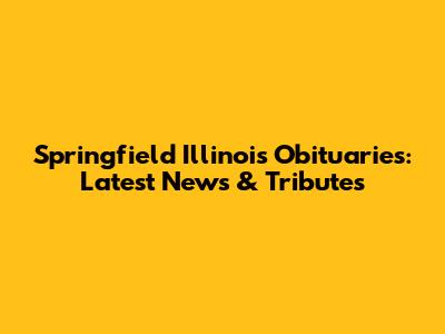 Springfield Illinois Obituaries: Latest News & Tributes