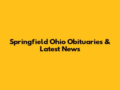 Springfield Ohio Obituaries & Latest News