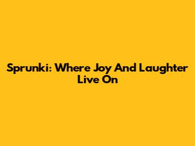 Sprunki: Where Joy And Laughter Live On