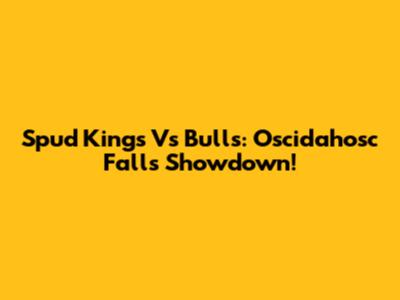 Spud Kings Vs Bulls: Oscidahosc Falls Showdown!