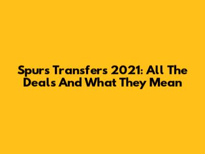Spurs Transfers 2021: All The Deals And What They Mean