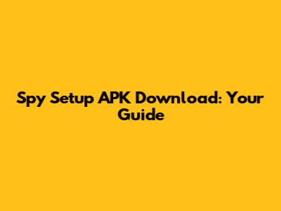 Spy Setup APK Download: Your Guide