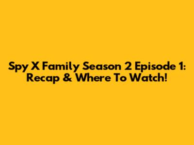 Spy X Family Season 2 Episode 1: Recap & Where To Watch!