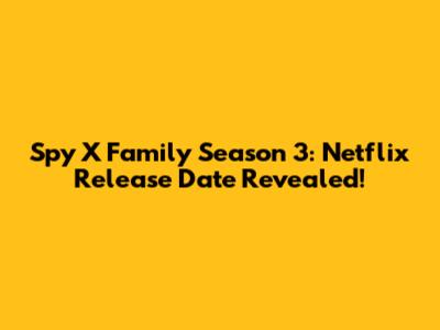 Spy X Family Season 3: Netflix Release Date Revealed!