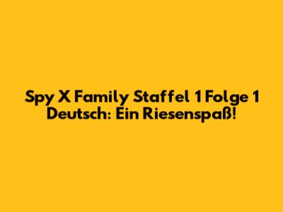 Spy X Family Staffel 1 Folge 1 Deutsch: Ein Riesenspaß!