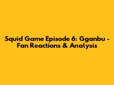Squid Game Episode 6: Gganbu - Fan Reactions & Analysis