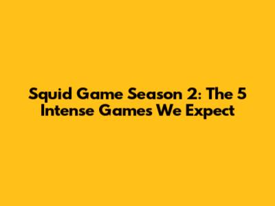 Squid Game Season 2: The 5 Intense Games We Expect