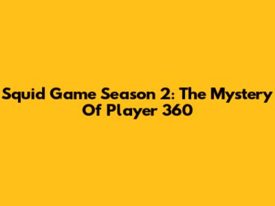Squid Game Season 2: The Mystery Of Player 360