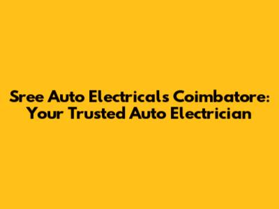 Sree Auto Electricals Coimbatore: Your Trusted Auto Electrician