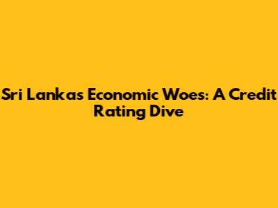 Sri Lanka's Economic Woes: A Credit Rating Dive
