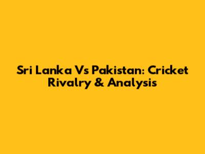 Sri Lanka Vs Pakistan: Cricket Rivalry & Analysis