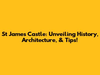 St James Castle: Unveiling History, Architecture, & Tips!