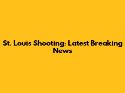 St. Louis Shooting: Latest Breaking News