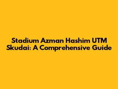 Stadium Azman Hashim UTM Skudai: A Comprehensive Guide