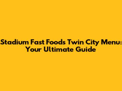 Stadium Fast Foods Twin City Menu: Your Ultimate Guide