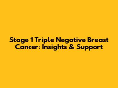 Stage 1 Triple Negative Breast Cancer: Insights & Support