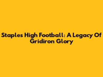 Staples High Football: A Legacy Of Gridiron Glory