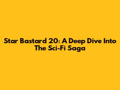 Star Bastard 20: A Deep Dive Into The Sci-Fi Saga