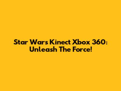 Star Wars Kinect Xbox 360: Unleash The Force!