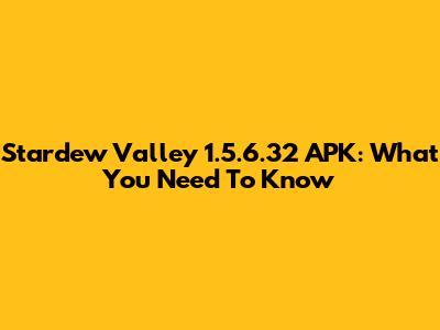 Stardew Valley 1.5.6.32 APK: What You Need To Know