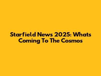 Starfield News 2025: What's Coming To The Cosmos