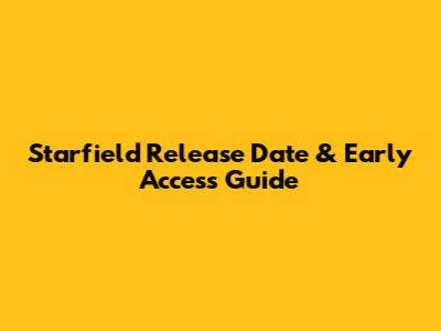 Starfield Release Date & Early Access Guide