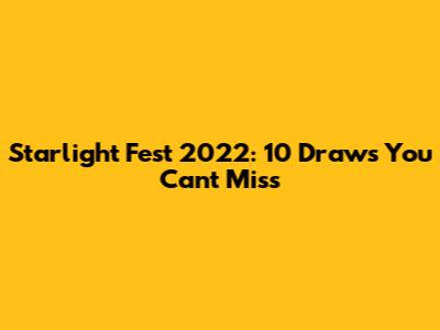 Starlight Fest 2022: 10 Draws You Can't Miss