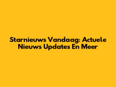 Starnieuws Vandaag: Actuele Nieuws Updates En Meer
