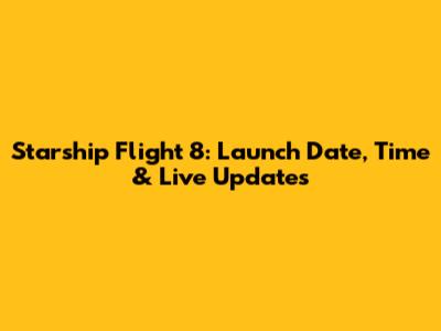 Starship Flight 8: Launch Date, Time & Live Updates