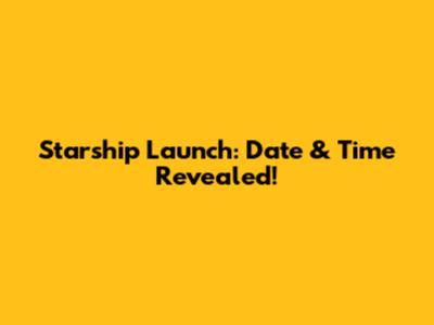 Starship Launch: Date & Time Revealed!