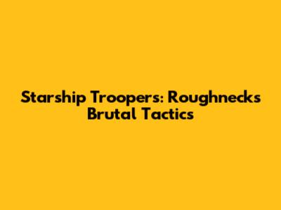 Starship Troopers: Roughnecks' Brutal Tactics