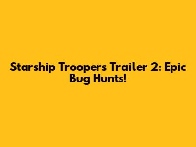 Starship Troopers Trailer 2: Epic Bug Hunts!