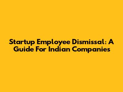 Startup Employee Dismissal: A Guide For Indian Companies
