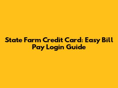 State Farm Credit Card: Easy Bill Pay Login Guide