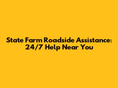 State Farm Roadside Assistance: 24/7 Help Near You