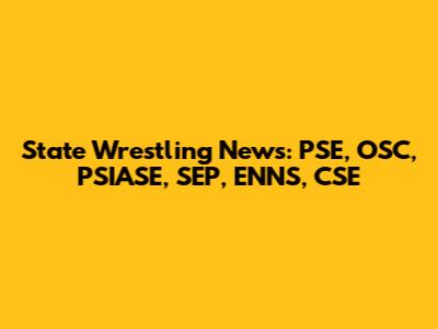 State Wrestling News: PSE, OSC, PSIASE, SEP, ENNS, CSE